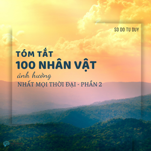 TÓM TẮT 100 NHÂN VẬT ẢNH HƯỞNG NHẤT MỌI THỜI ĐẠI - PHẦN 2